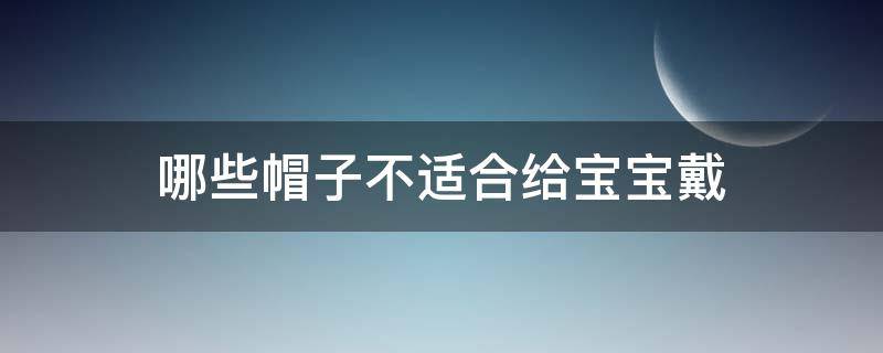 哪些帽子不适合给宝宝戴 宝宝戴帽子好还是不戴好