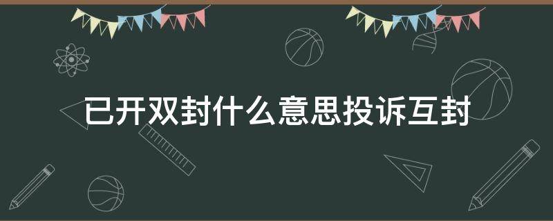 已开双封什么意思投诉互封 举报开双封是什么意思