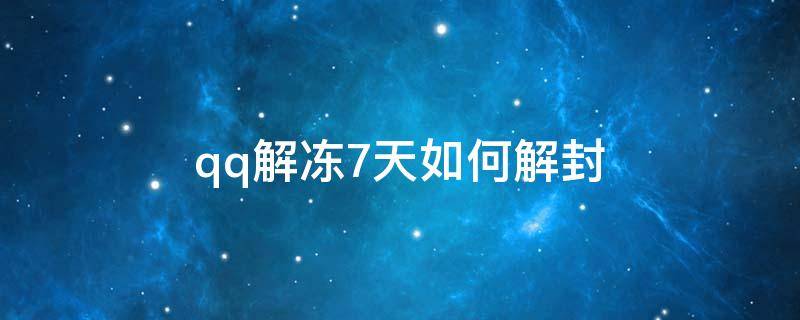qq解冻7天如何解封（qq冻结7天如何解封）