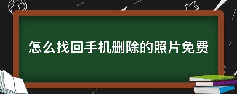 怎么找回手机删除的照片免费（手机照片删了怎么找回免费）