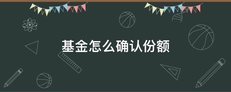 基金怎么确认份额（基金怎么确认份额?）