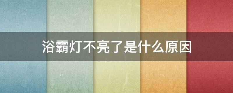 浴霸灯不亮了是什么原因 浴霸灯不亮了是什么原因灯没坏