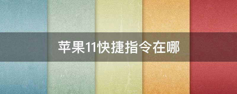 苹果11快捷指令在哪 苹果11快捷指令在哪里打开