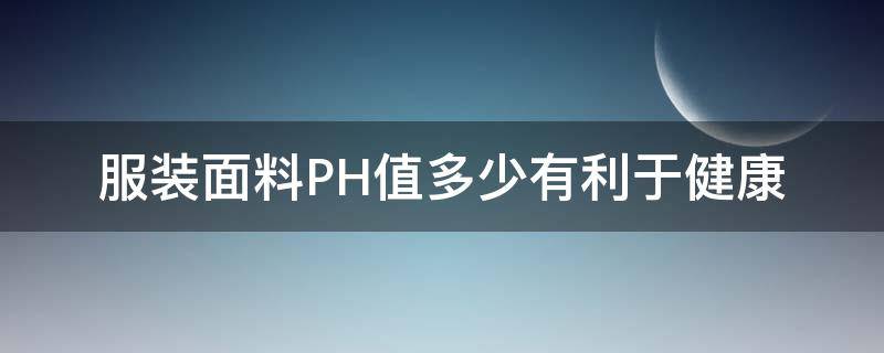 服装面料PH值多少有利于健康（面料的ph值是什么意思）