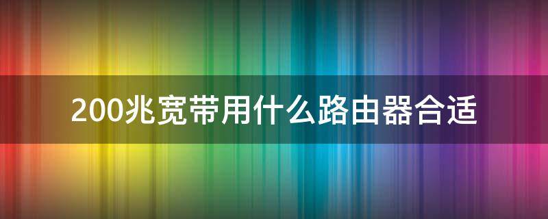 200兆宽带用什么路由器合适 200兆的宽带配什么样的路由器