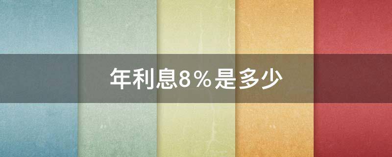 年利息8％是多少 年利息8是多少钱啊