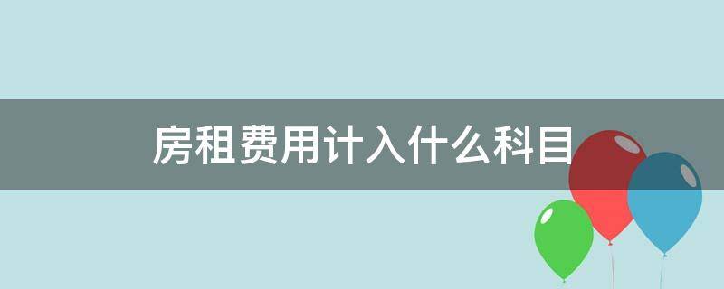 房租费用计入什么科目 职工宿舍房租费用计入什么科目