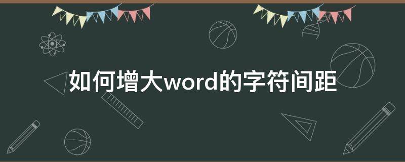 如何增大word的字符间距（word怎么弄字符间距加宽）