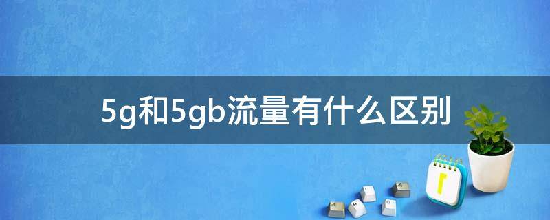 5g和5gb流量有什么区别 流量5G和5GB有什么区别