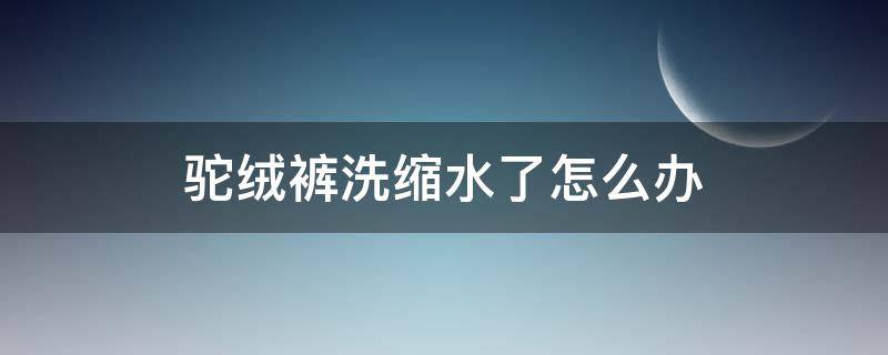 驼绒裤洗缩水了怎么办 驼绒棉裤洗完会缩水吗