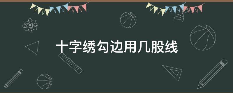 十字绣勾边用几股线 四股线的十字绣勾边用几股线