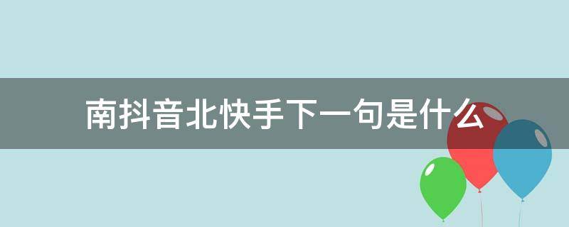 南抖音北快手下一句是什么（南抖音北快手下一句是什么 智障界的两泰斗）