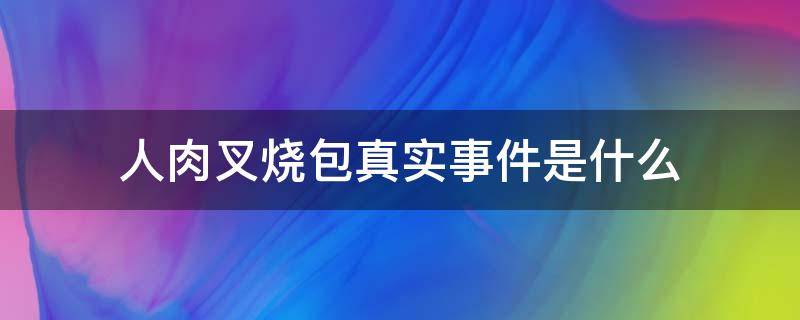 人肉叉烧包真实事件是什么 人肉叉烧包是真的事件吗