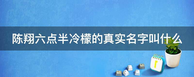 陈翔六点半冷檬的真实名字叫什么 陈翔六点半冷檬之前叫什么