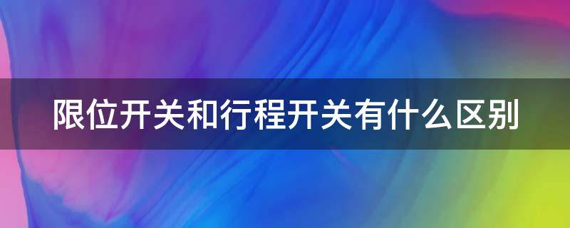 限位开关和行程开关有什么区别 限位开关跟行程开关的区别