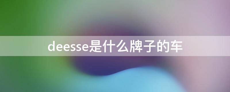 deesse是什么牌子的车（deesse汽车）