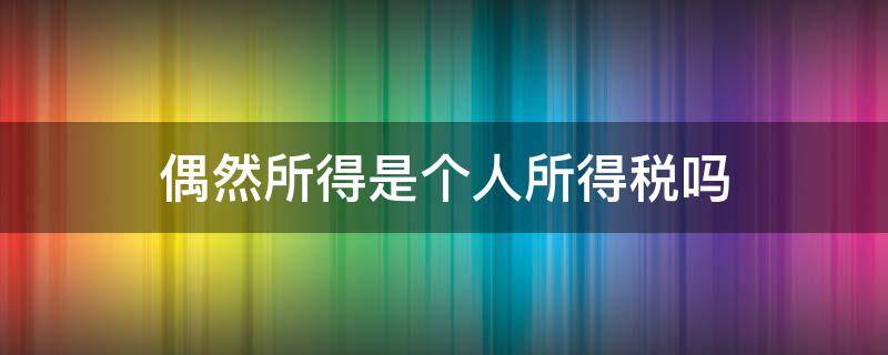 偶然所得是个人所得税吗 偶然所得属于个人所得税吗