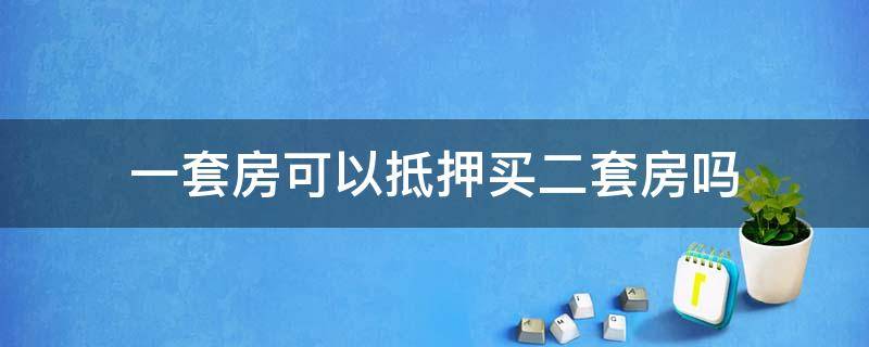 一套房可以抵押买二套房吗 买二套房可以用一套房抵押吗