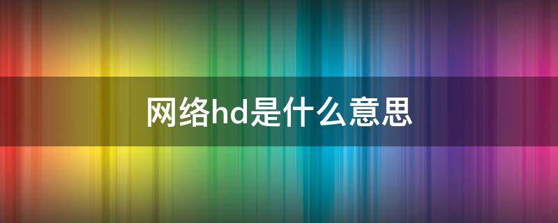 网络hd是什么意思（网络HD是什么意思）