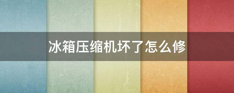 冰箱压缩机坏了怎么修 冰箱压缩机坏了怎么修,大概需要多少钱,冰箱才一年多