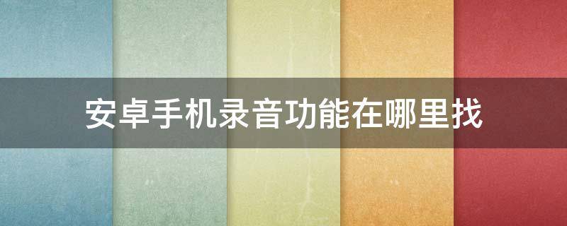 安卓手机录音功能在哪里找（安卓手机录音机在哪里找）