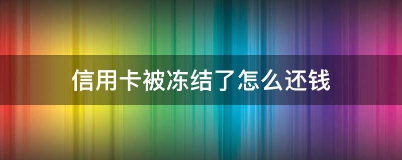信用卡被冻结了怎么还钱 冻结的信用卡怎么还款