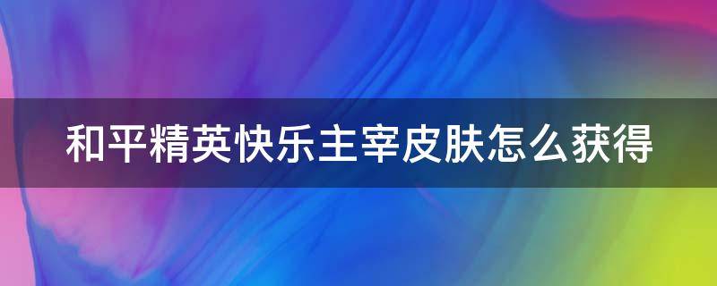 和平精英快乐主宰皮肤怎么获得（和平精英快乐主宰兑换码在哪获取）