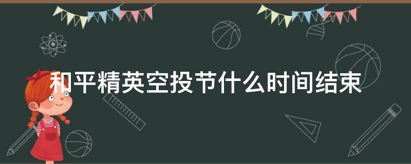 和平精英空投节什么时间结束 和平精英空投节多长时间