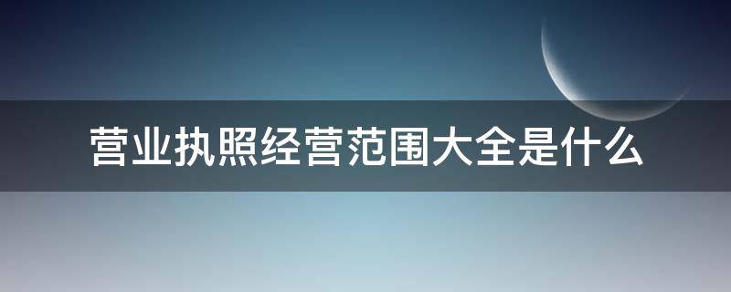 营业执照经营范围大全是什么 营业执照和经营范围