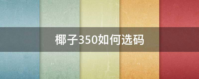 椰子350如何选码（椰子350怎么看码）