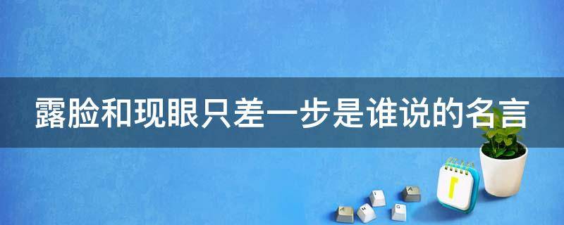 露脸和现眼只差一步是谁说的名言 露面和现眼只差一步