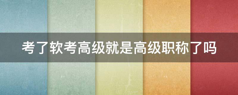 考了软考高级就是高级职称了吗 考过软考高级就是高级工程师了么