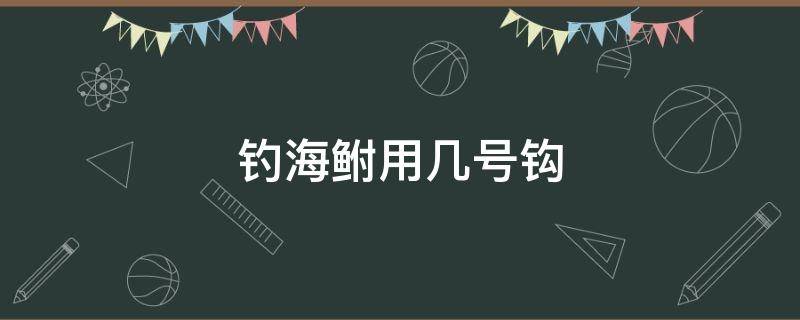 钓海鲋用几号钩 钓海鲋用几号钩几号票