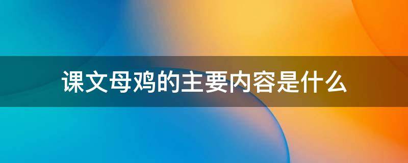 课文母鸡的主要内容是什么 与母鸡课文相关的资料