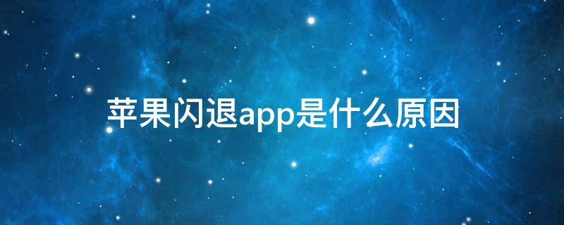 苹果闪退app是什么原因（苹果手机某个app闪退是什么原因）