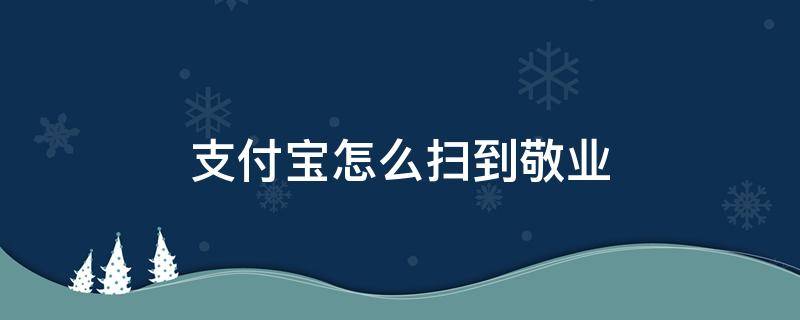 支付宝怎么扫到敬业 支付宝怎么扫到敬业福