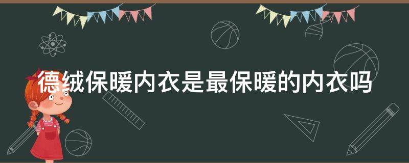 德绒保暖内衣是最保暖的内衣吗 德绒保暖内衣是最保暖的内衣吗图片