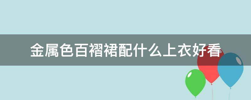 金属色百褶裙配什么上衣好看（蓝色百褶裙配什么上衣好看）