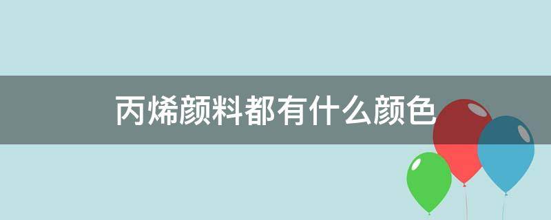 丙烯颜料都有什么颜色 丙烯颜料的颜色种类