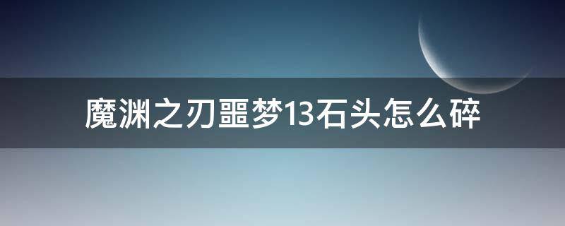 魔渊之刃噩梦13石头怎么碎 魔渊之刃13层石头