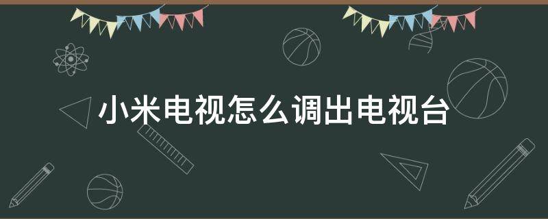 小米电视怎么调出电视台（小米电视怎么调出电视台界面）