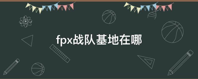 fpx战队基地在哪 FPX战队在哪