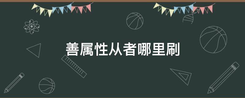 善属性从者哪里刷（善属性从者在哪刷）