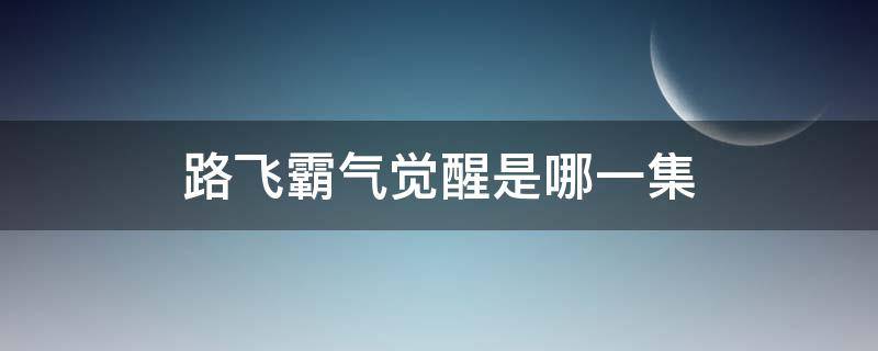 路飞霸气觉醒是哪一集（路飞霸气觉醒是哪一集顶上）