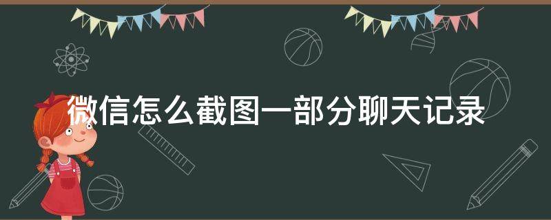 微信怎么截图一部分聊天记录（微信怎么截图一部分聊天记录文本）