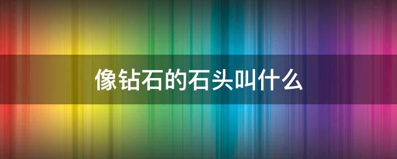 像钻石的石头叫什么 有一种跟钻石一样的石头