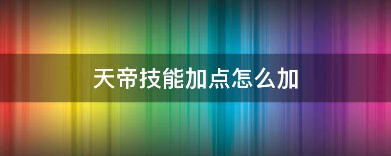 天帝技能加点怎么加（地下城天帝怎么点技能）