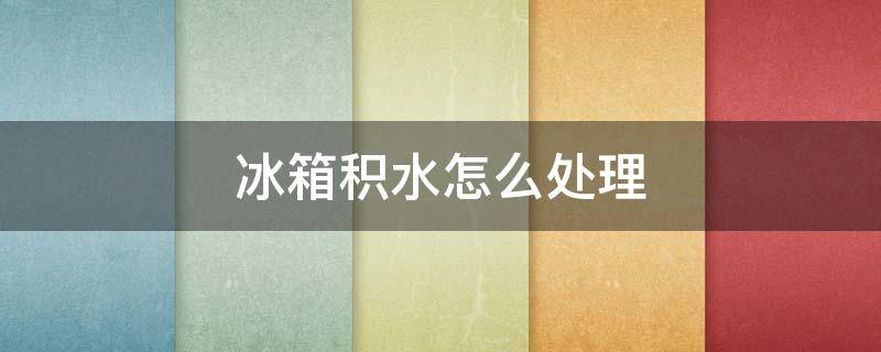 冰箱积水怎么处理 容声冰箱积水怎么处理