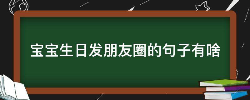 宝宝生日发朋友圈的句子有啥（适合在宝宝生日发朋友圈的句子）