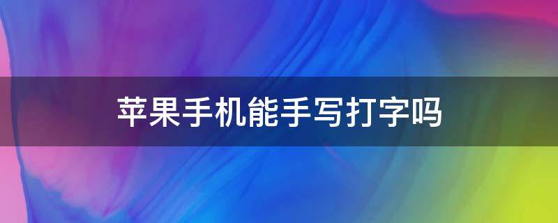 苹果手机能手写打字吗 苹果手机打字可以手写吗?